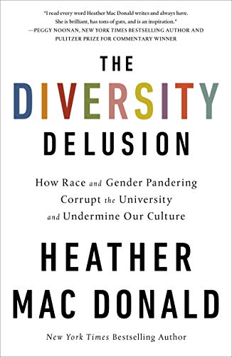 The Diversity Delusion: How Race and Gender Pandering Corrupt the University and Undermine Our Culture Donald, Heather Mac