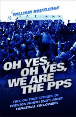Oh Yes, Oh Yes, We are the PPS - Full-on True Stories of Preston North End's Most Fanatical Followers: Full-on True Stories of Preston North End's Most Notorious Fanatical Followers [Paperback] Routledge