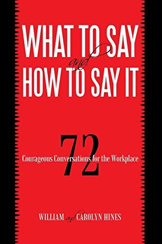 What to Say and How to Say It: 72 Courageous Conversations for the Workplace [Paperback] William, . and Hines, Carolyn