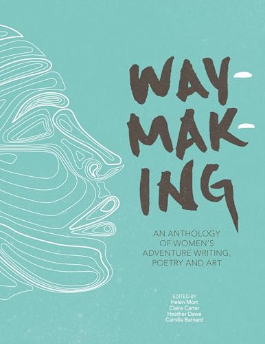 Waymaking: An anthology of women's adventure writing, poetry and art [Paperback] Helen Mort; Claire Carter; Heather Dawe; Camilla Barnard and Melissa Harrison