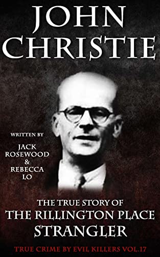 John Christie: The True Story of The Rillington Place Strangler: Historical Serial Killers and Murderers: Volume 17 (True Crime by Evil Killers Book) [Paperback] Rosewood, Jack and Lo, Rebecca