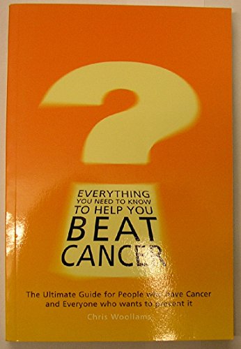 Everything You Need to Know to Help You Beat Cancer: The Ultimate Guide for People Who Have Cancer and Everyone Who Wants to Prevent it Woollams, Chris