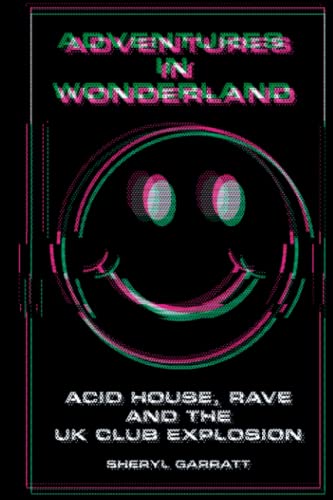 Adventures In Wonderland: Acid house, rave and the UK club explosion [Paperback] Garratt, Sheryl
