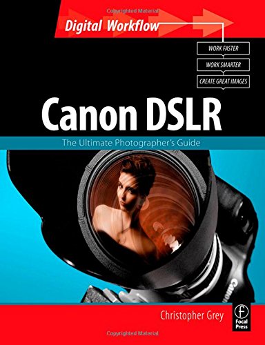 Canon DSLR: The Ultimate Photographer's Guide (Digital Workflow) Grey, Christopher