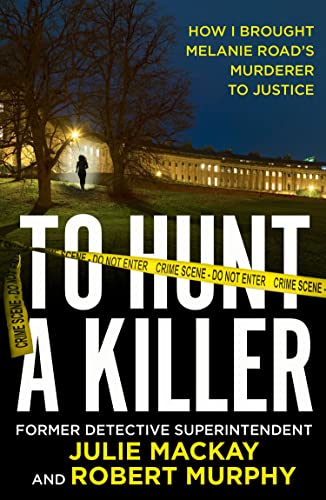 To Hunt a Killer: The gripping true crime story solving the Melanie Road cold case. Longlisted for the CWA 2023 ALCS Gold Dagger award for non-fiction [Paperback] Mackay, Julie and Murphy, Robert
