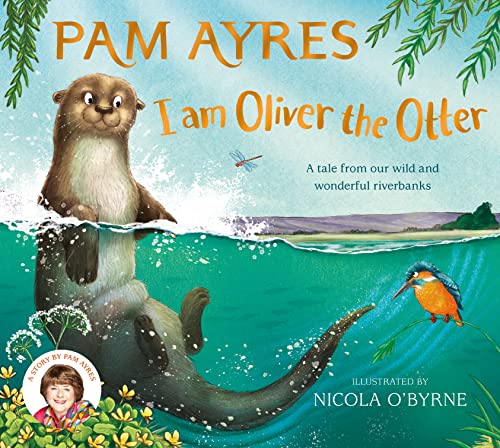 I am Oliver the Otter: A Tale from our Wild and Wonderful Riverbanks (Pam Ayres' Animal Stories, 1) [Hardcover] Ayres, Pam and O'Byrne, Nicola