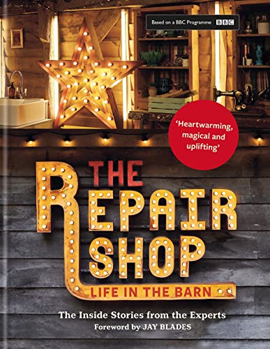 The Repair Shop: LIFE IN THE BARN: The Inside Stories from the Experts [Hardcover] Wilhide, Elizabeth; Dowle, Jayne and Blades, Jay