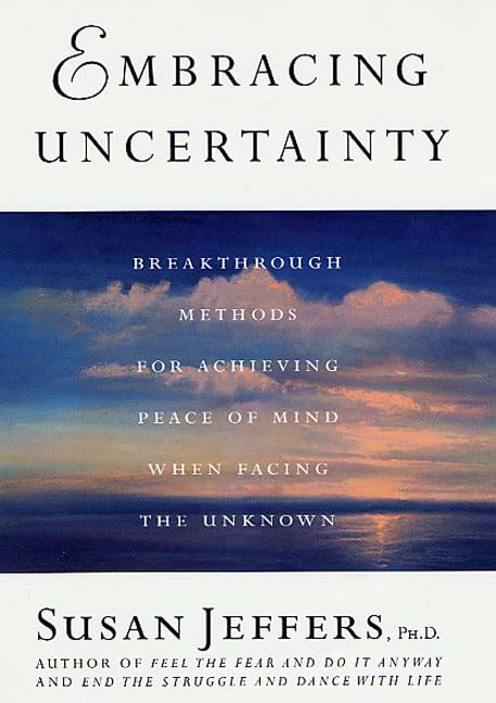 Embracing Uncertainty: Breakthrough Methods for Achieving Peace of Mind When Facing the Unknown Jeffers, Susan