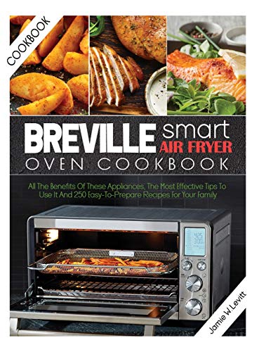 BREVILLE SMART AIR FRYER OVEN COOKBOOK: ALL THE BENEFITS OF THESE APPLIANCES, THE MOST EFFECTIVE TIPS TO USE IT AND 250 EASY-TO-PREPARE RECIPES FOR YOUR FAMILY [Hardcover] W.Levitt, Jamie