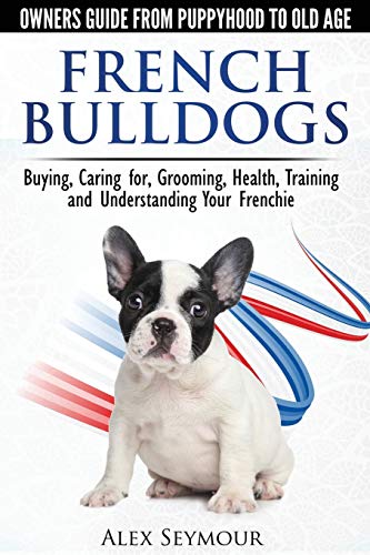 French Bulldogs - Owners Guide from Puppy to Old Age. Buying, Caring For, Grooming, Health, Training and Understanding Your Frenchie [Paperback] Seymour, Alex