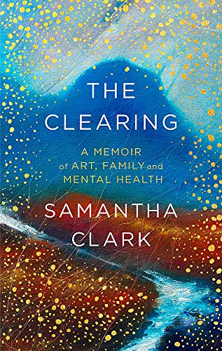 The Clearing: A memoir of art, family and mental health [Hardcover] Clark, Samantha
