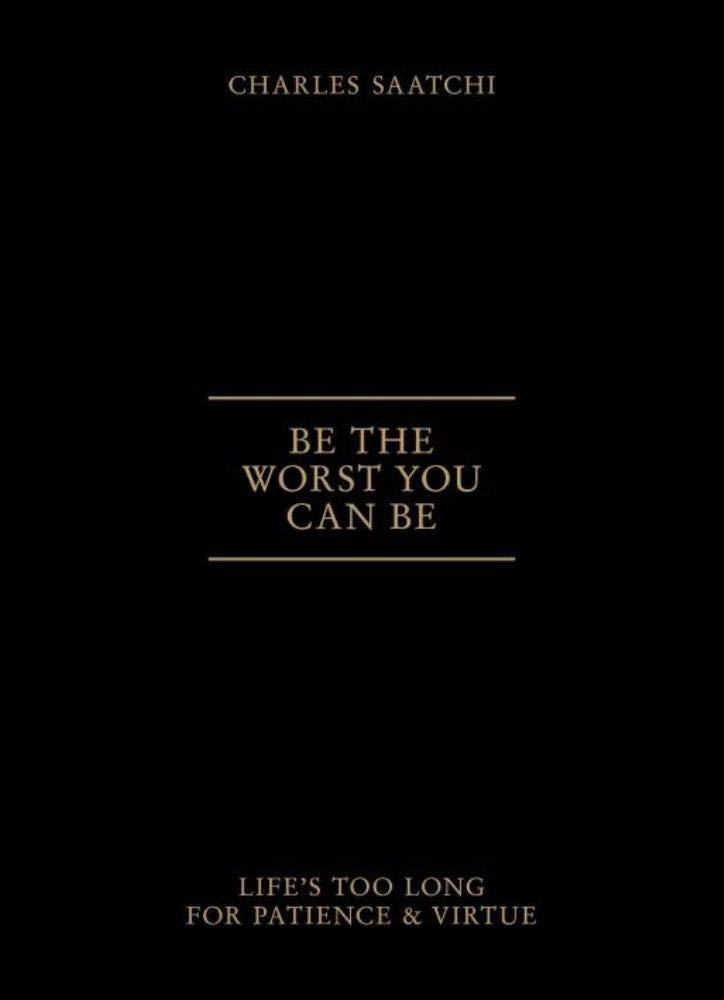 Be The Worst You Can Be: Life's Too Long for Patience & Virtue [Hardco ...
