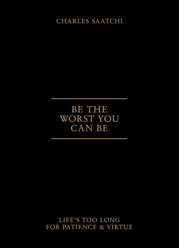 Be The Worst You Can Be: Life's Too Long for Patience & Virtue [Hardco ...